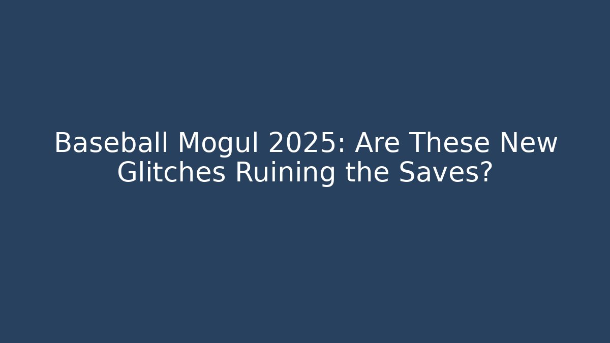 Baseball Mogul 2025: Are These New Glitches Ruining the Saves?