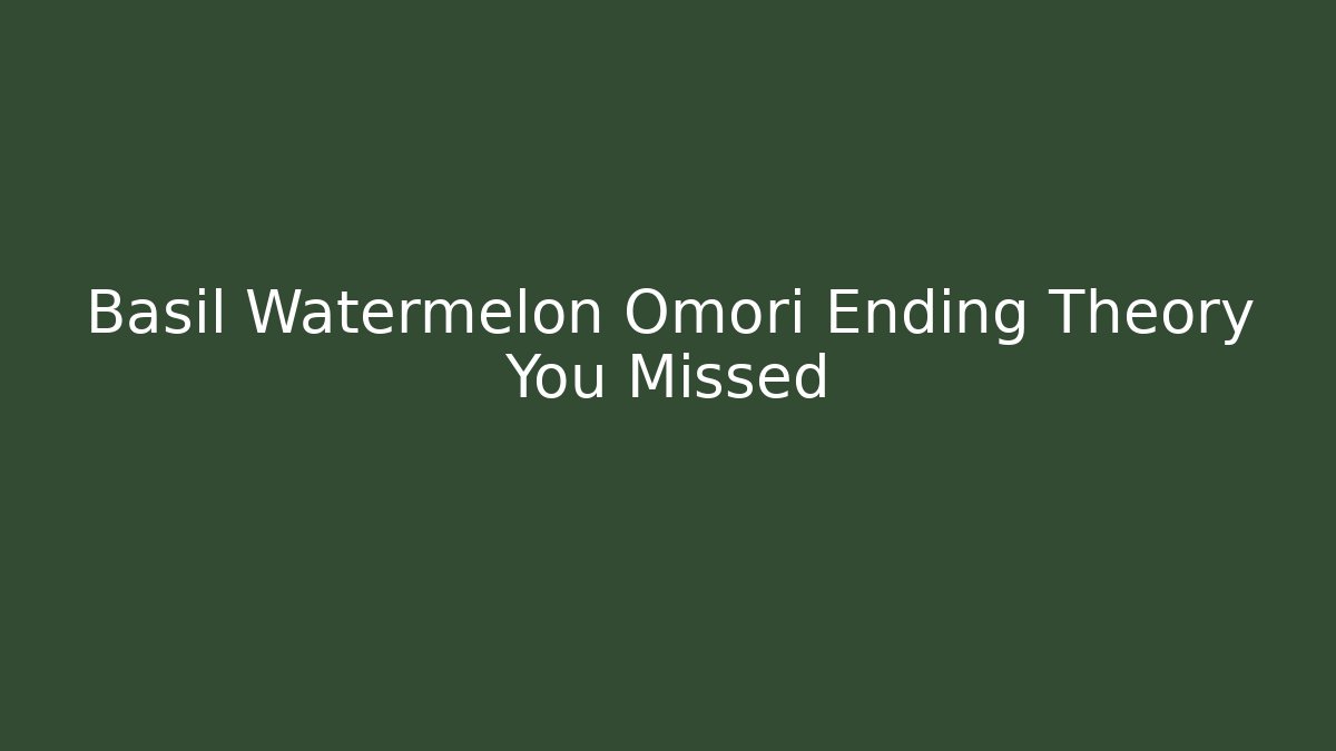 Basil Watermelon Omori Ending Theory You Missed