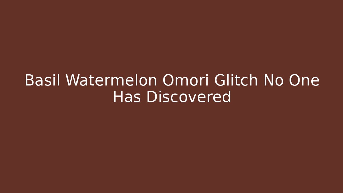 Basil Watermelon Omori Glitch No One Has Discovered