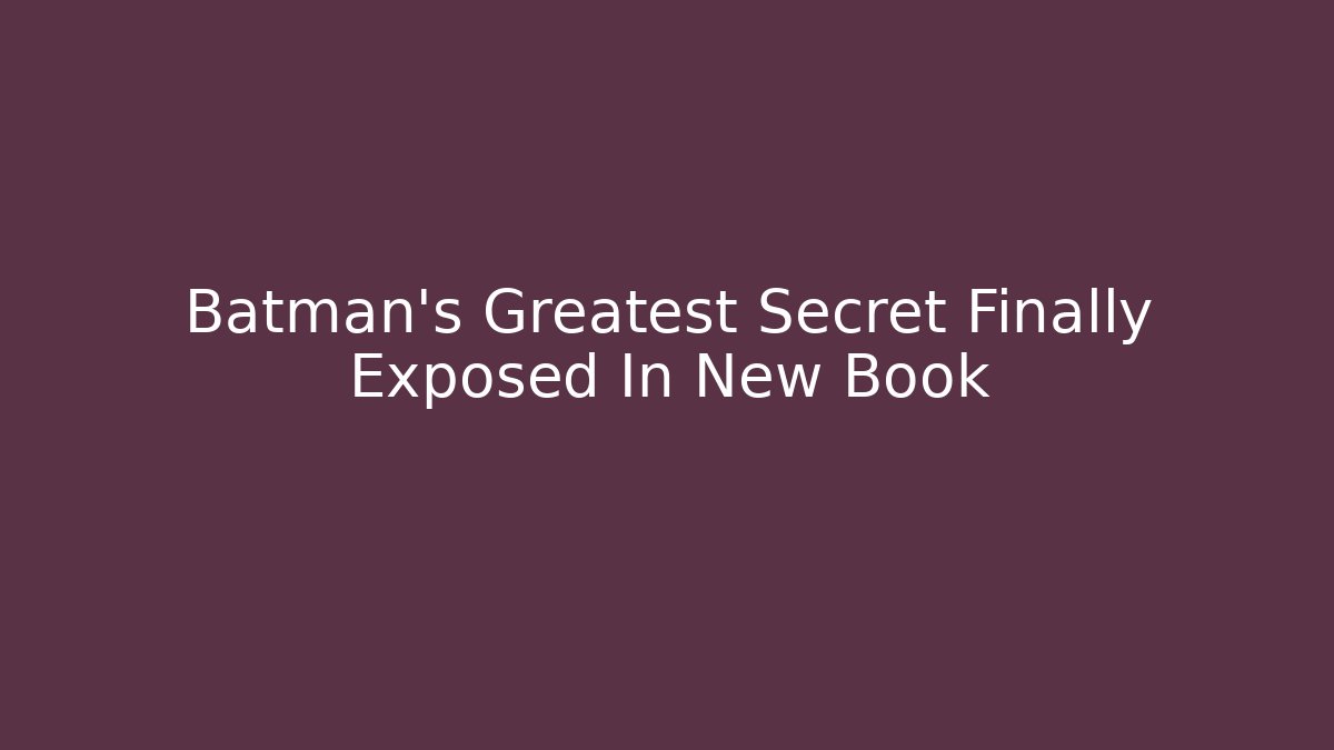 Batman's Greatest Secret Finally Exposed In New Book