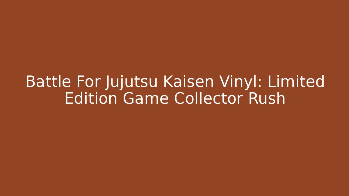 Battle For Jujutsu Kaisen Vinyl: Limited Edition Game Collector Rush