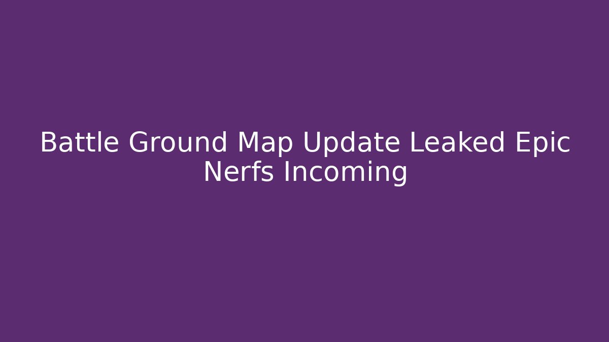 Battle Ground Map Update Leaked Epic Nerfs Incoming