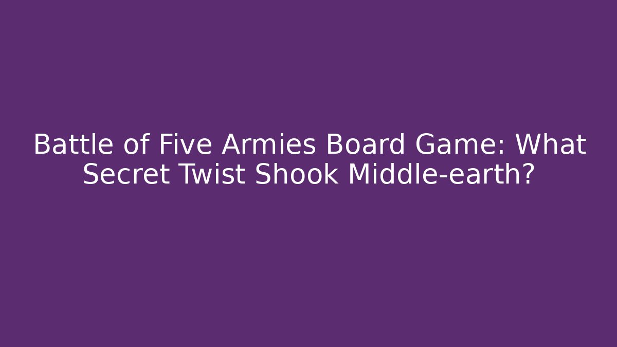 Battle of Five Armies Board Game: What Secret Twist Shook Middle-earth?