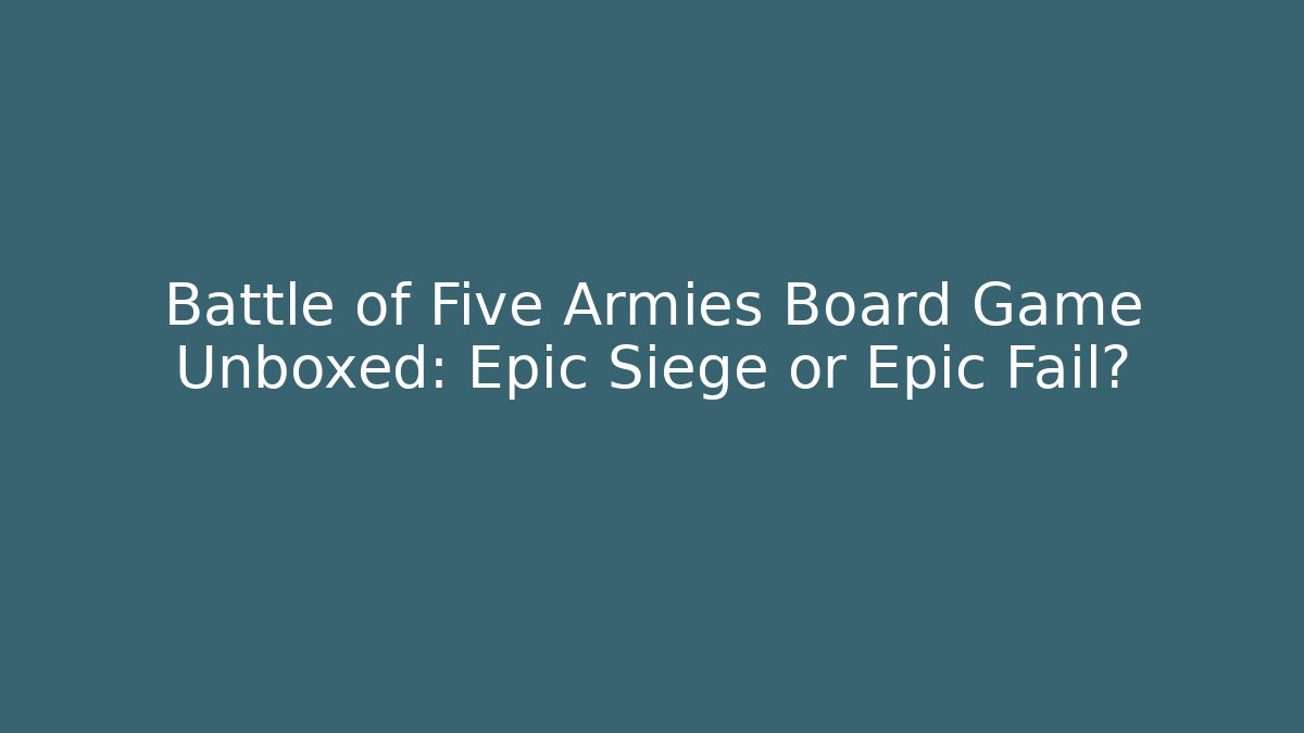 Battle of Five Armies Board Game Unboxed: Epic Siege or Epic Fail?