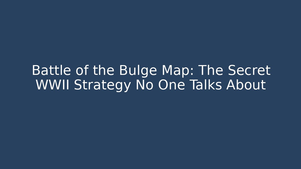 Battle of the Bulge Map: The Secret WWII Strategy No One Talks About
