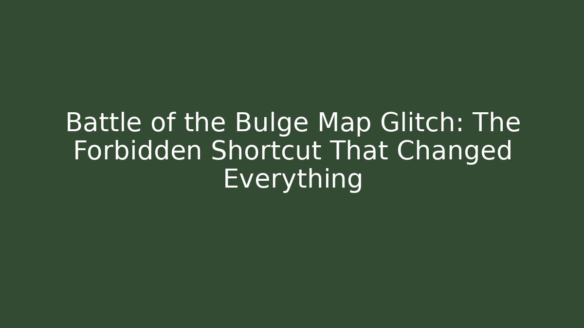 Battle of the Bulge Map Glitch: The Forbidden Shortcut That Changed Everything