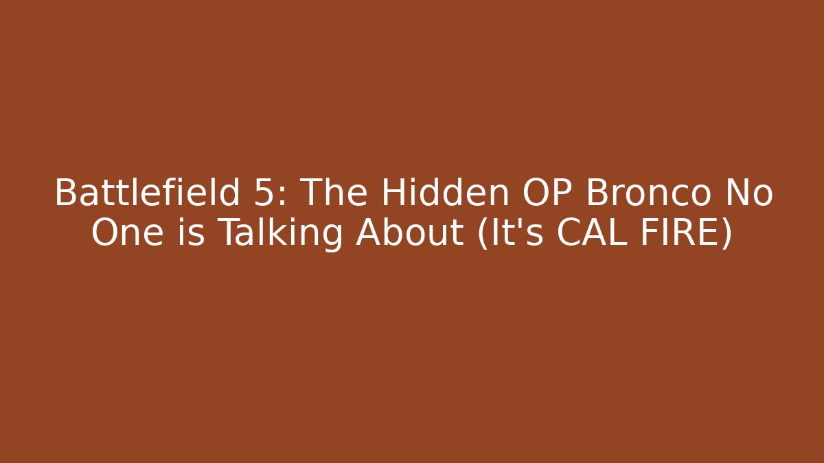 Battlefield 5: The Hidden OP Bronco No One is Talking About (It's CAL FIRE)