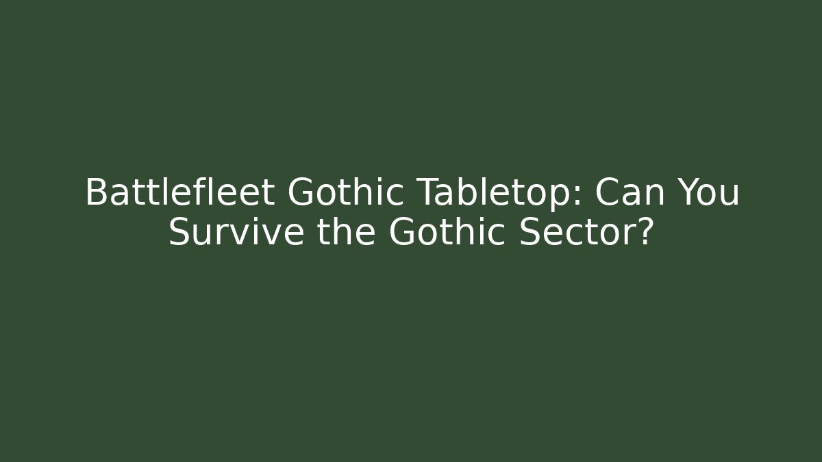 Battlefleet Gothic Tabletop: Can You Survive the Gothic Sector?