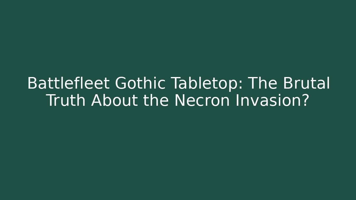 Battlefleet Gothic Tabletop: The Brutal Truth About the Necron Invasion?