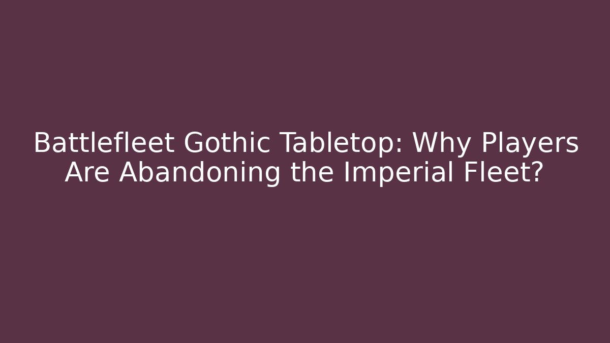 Battlefleet Gothic Tabletop: Why Players Are Abandoning the Imperial Fleet?