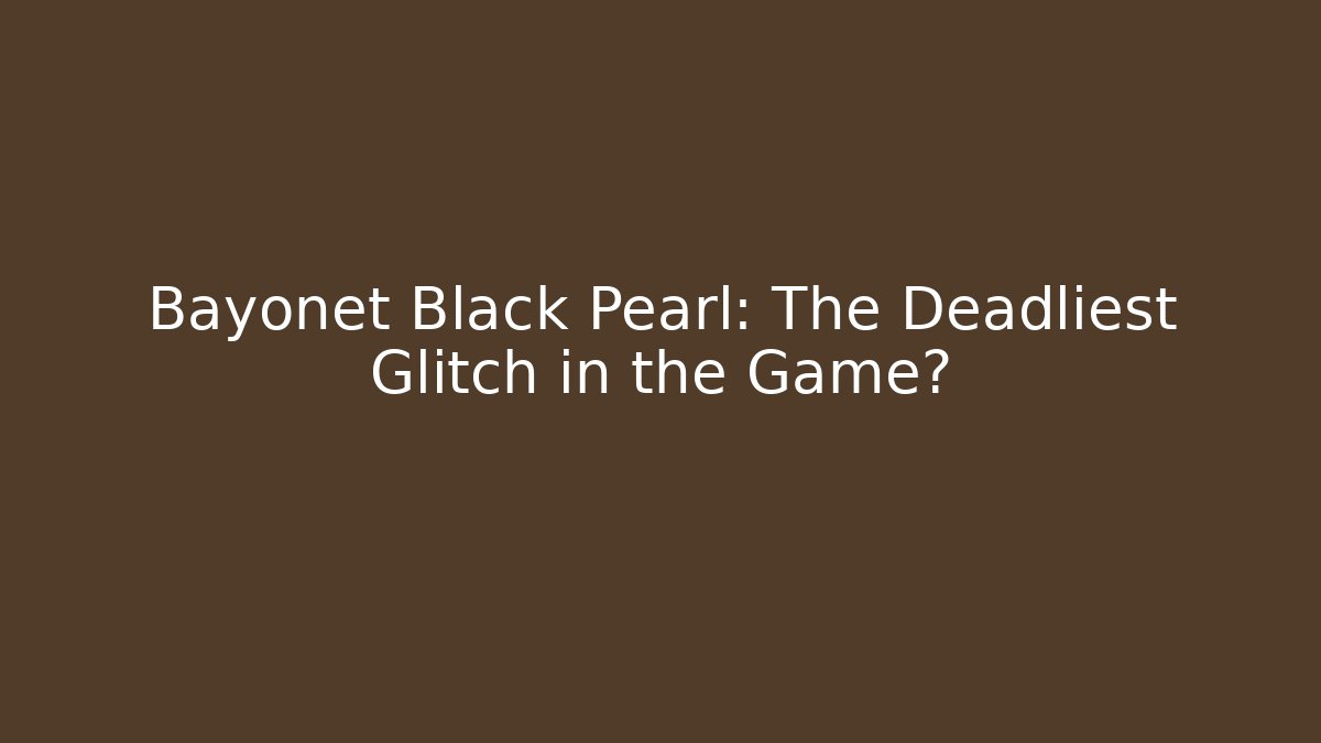 Bayonet Black Pearl: The Deadliest Glitch in the Game?