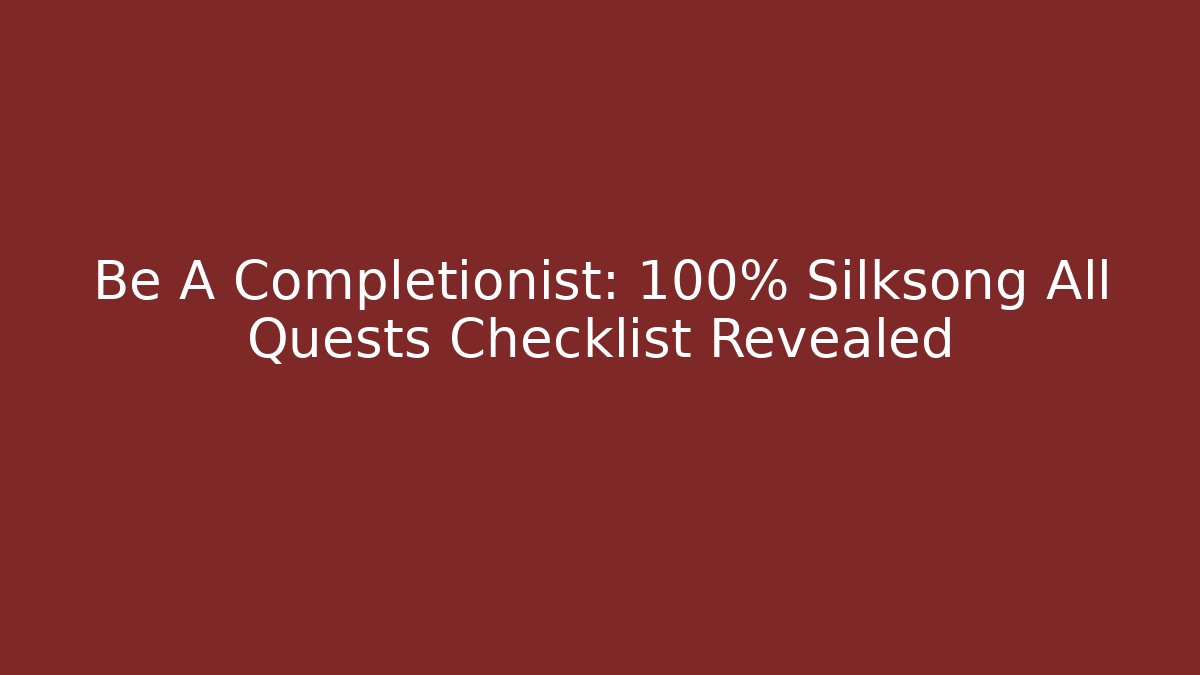 Be A Completionist: 100% Silksong All Quests Checklist Revealed