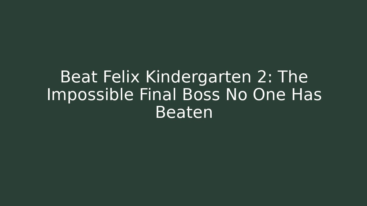 Beat Felix Kindergarten 2: The Impossible Final Boss No One Has Beaten