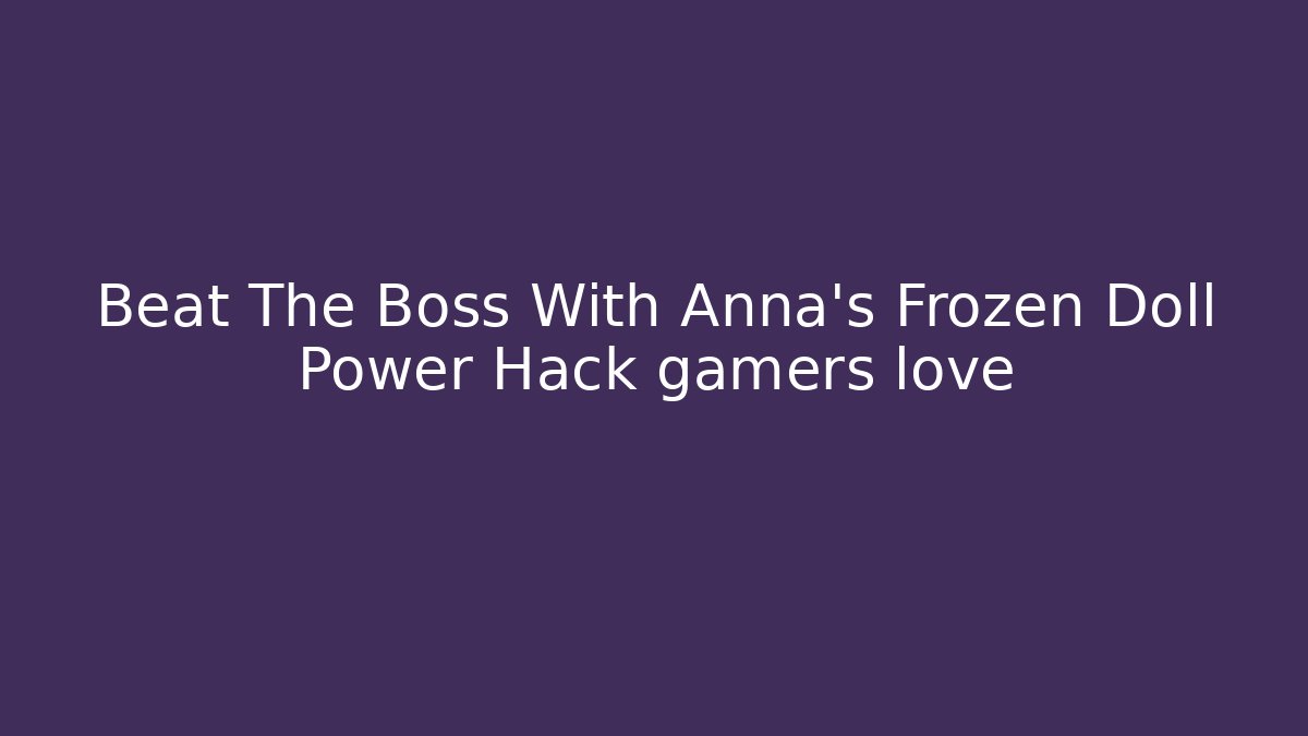 Beat The Boss With Anna's Frozen Doll Power Hack gamers love