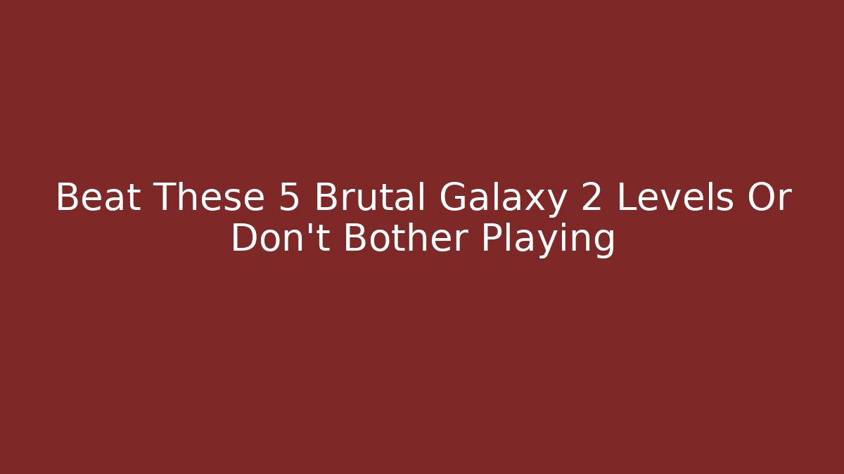 Beat These 5 Brutal Galaxy 2 Levels Or Don't Bother Playing