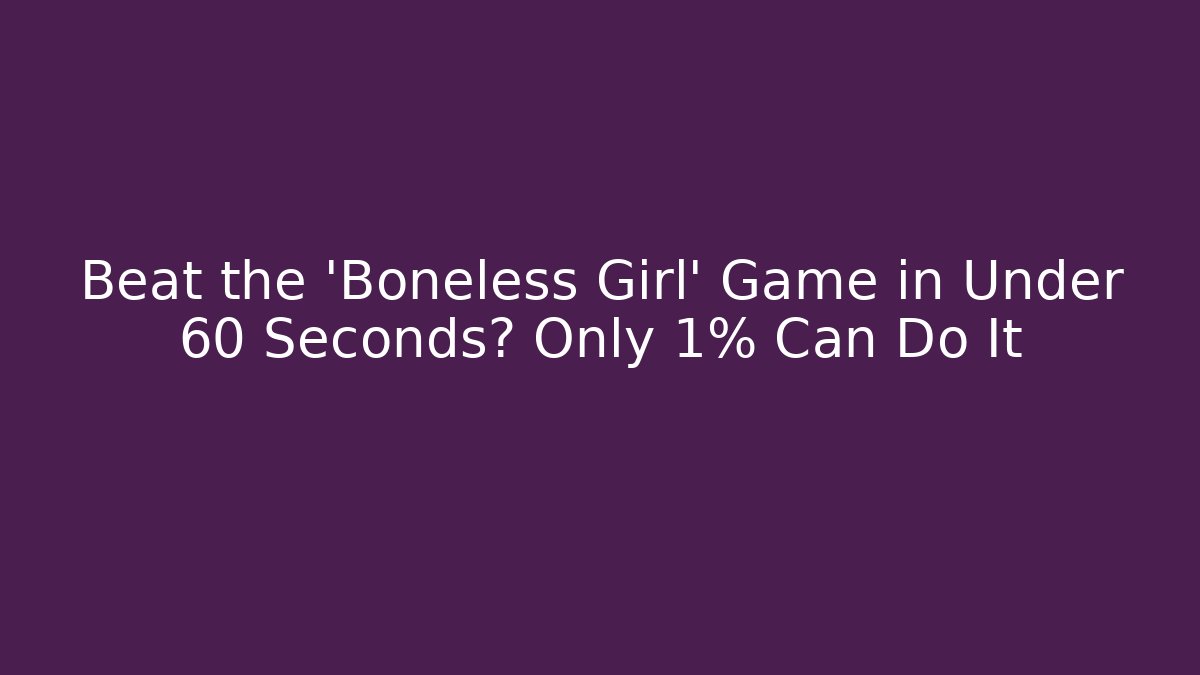 Beat the 'Boneless Girl' Game in Under 60 Seconds? Only 1% Can Do It