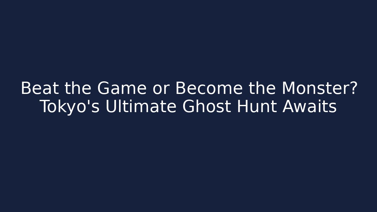 Beat the Game or Become the Monster? Tokyo's Ultimate Ghost Hunt Awaits