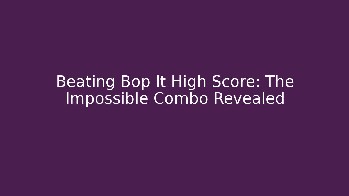 Beating Bop It High Score: The Impossible Combo Revealed