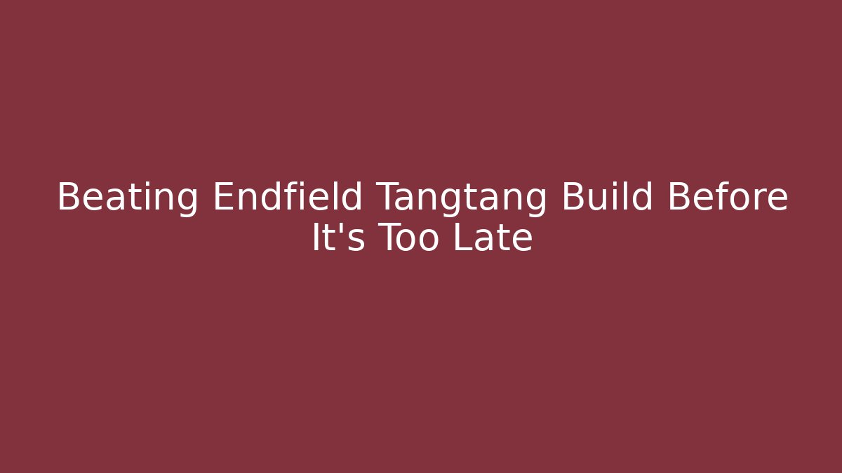 Beating Endfield Tangtang Build Before It’s Too Late