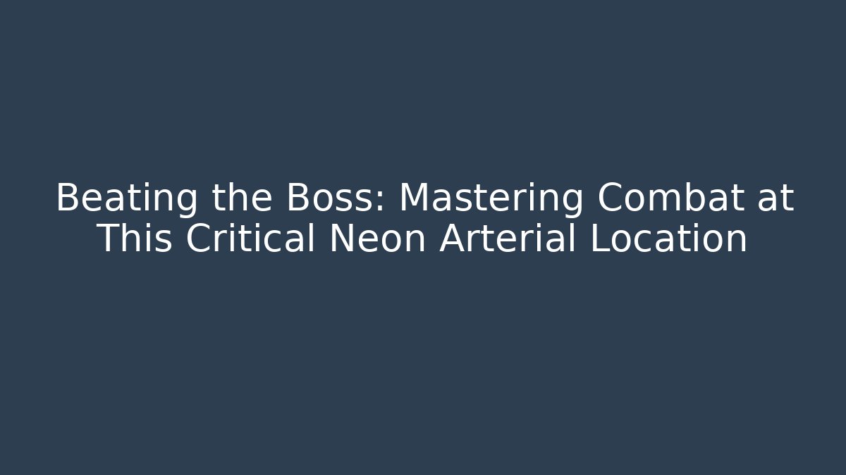 Beating the Boss: Mastering Combat at This Critical Neon Arterial Location