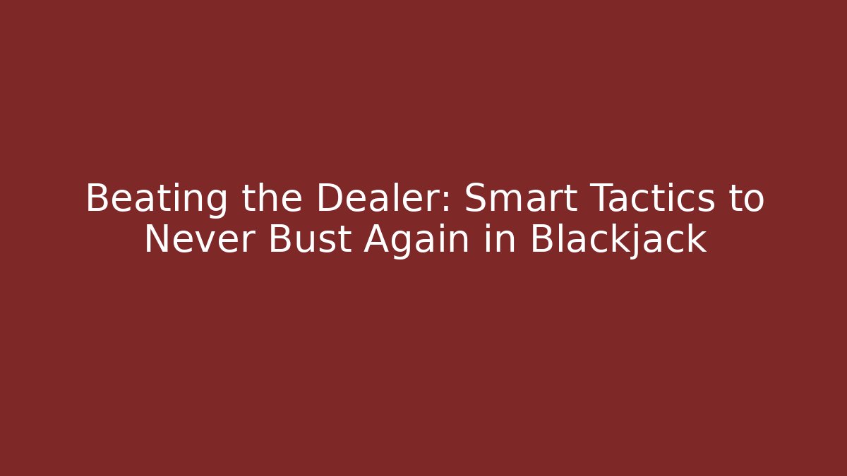 Beating the Dealer: Smart Tactics to Never Bust Again in Blackjack