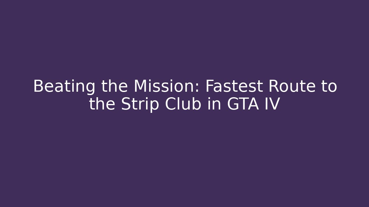 Beating the Mission: Fastest Route to the Strip Club in GTA IV