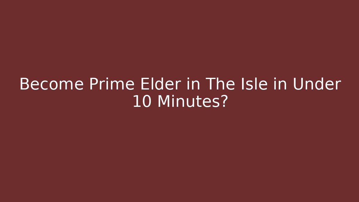 Become Prime Elder in The Isle in Under 10 Minutes?