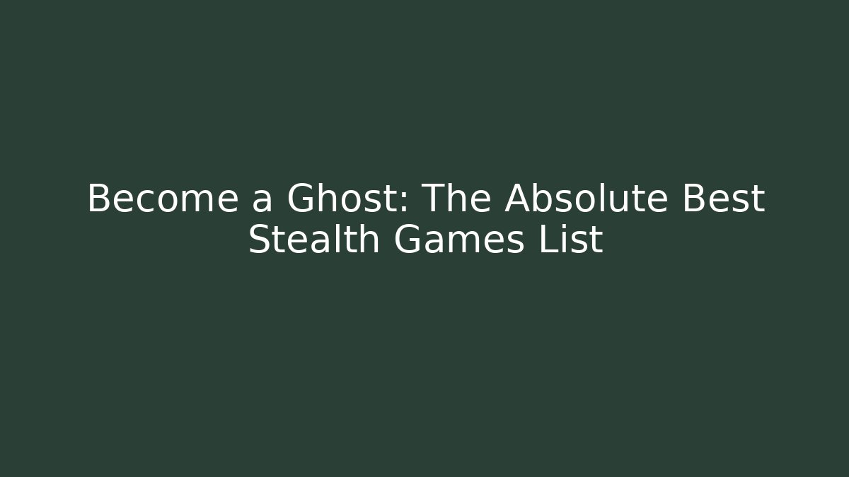 Become a Ghost: The Absolute Best Stealth Games List