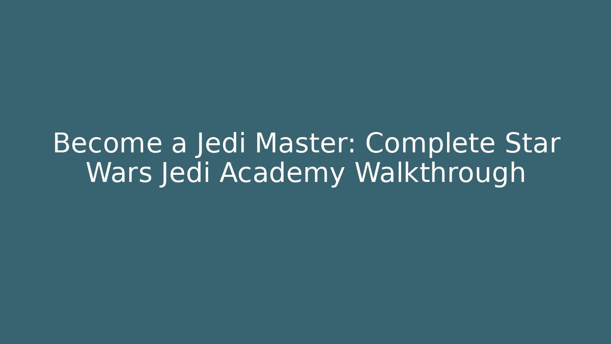 Become a Jedi Master: Complete Star Wars Jedi Academy Walkthrough