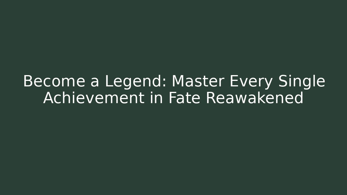 Become a Legend: Master Every Single Achievement in Fate Reawakened