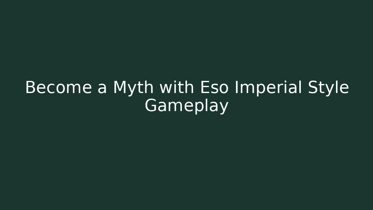 Become a Myth with Eso Imperial Style Gameplay