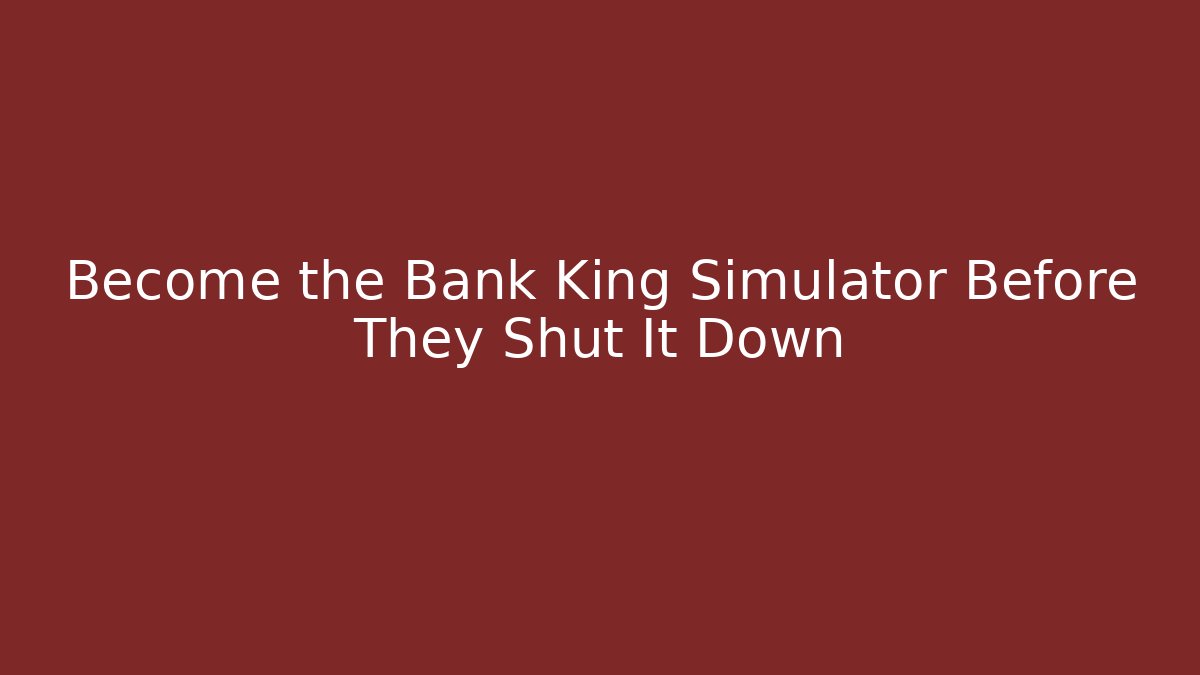 Become the Bank King Simulator Before They Shut It Down