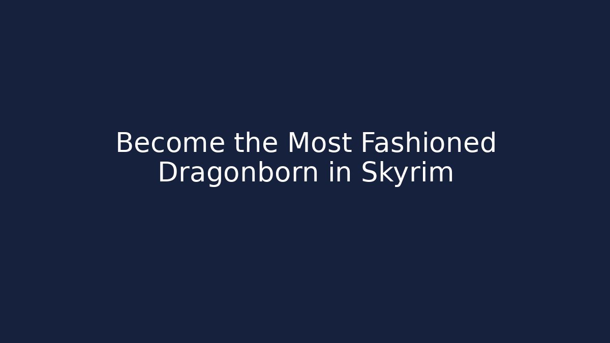 Become the Most Fashioned Dragonborn in Skyrim