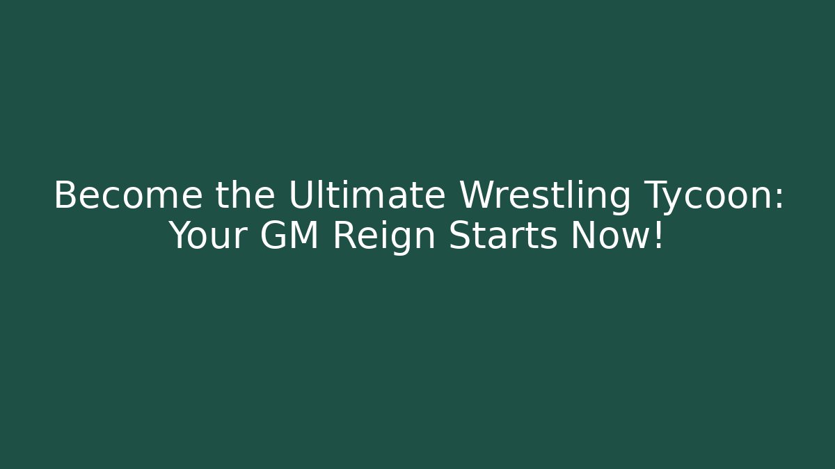 Become the Ultimate Wrestling Tycoon: Your GM Reign Starts Now!