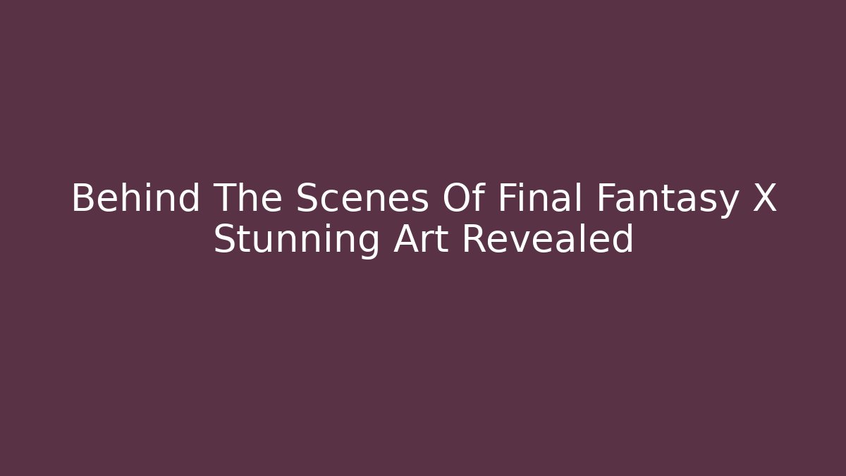 Behind The Scenes Of Final Fantasy X Stunning Art Revealed