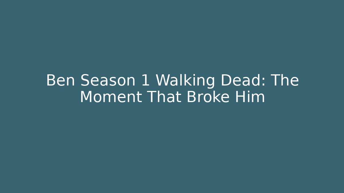 Ben Season 1 Walking Dead: The Moment That Broke Him
