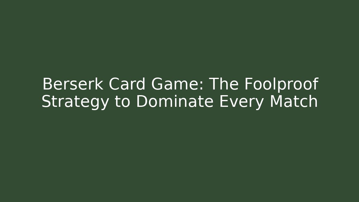 Berserk Card Game: The Foolproof Strategy to Dominate Every Match