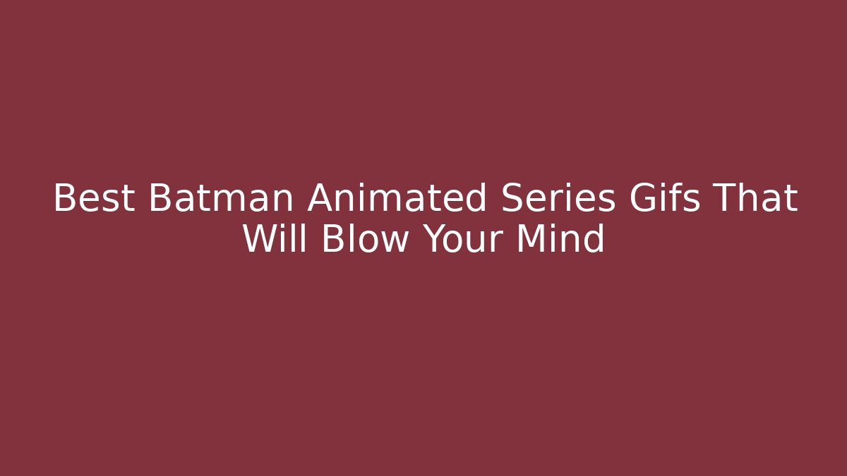 Best Batman Animated Series Gifs That Will Blow Your Mind