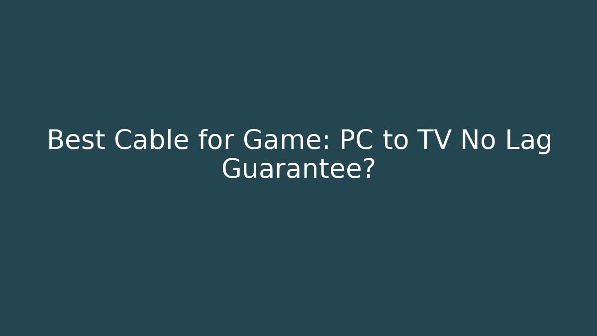 Best Cable for Game: PC to TV No Lag Guarantee?
