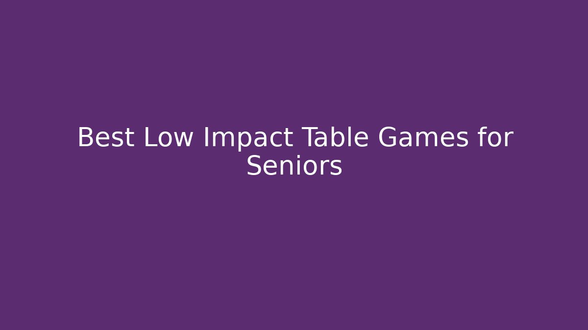 Best Low Impact Table Games for Seniors