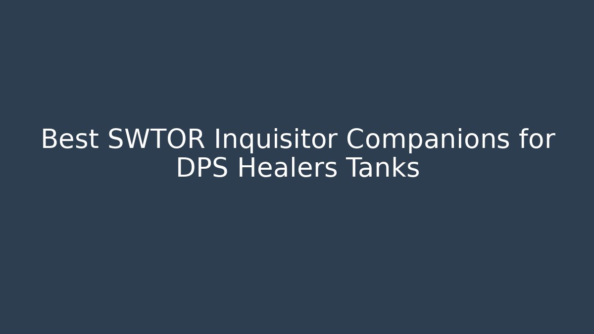 Best SWTOR Inquisitor Companions for DPS Healers Tanks