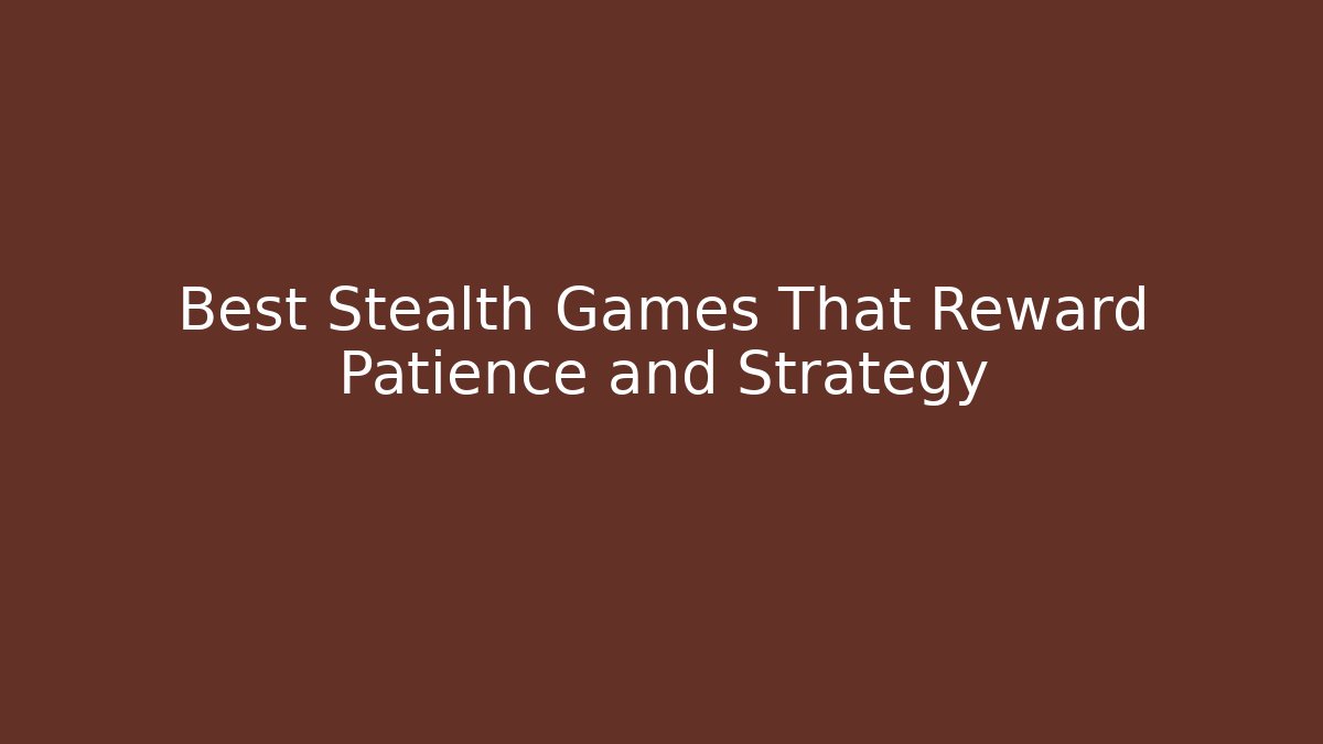 Best Stealth Games That Reward Patience and Strategy