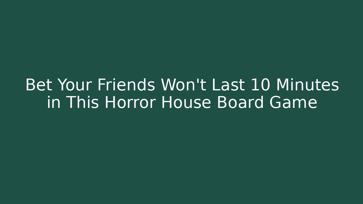 Bet Your Friends Won't Last 10 Minutes in This Horror House Board Game