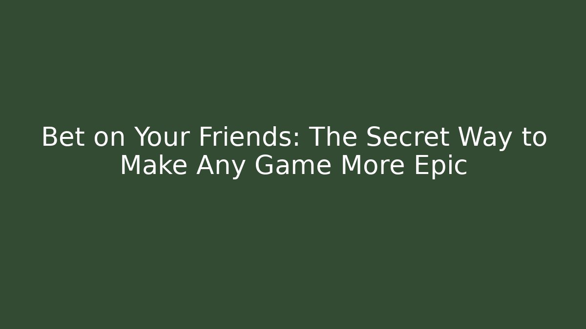 Bet on Your Friends: The Secret Way to Make Any Game More Epic