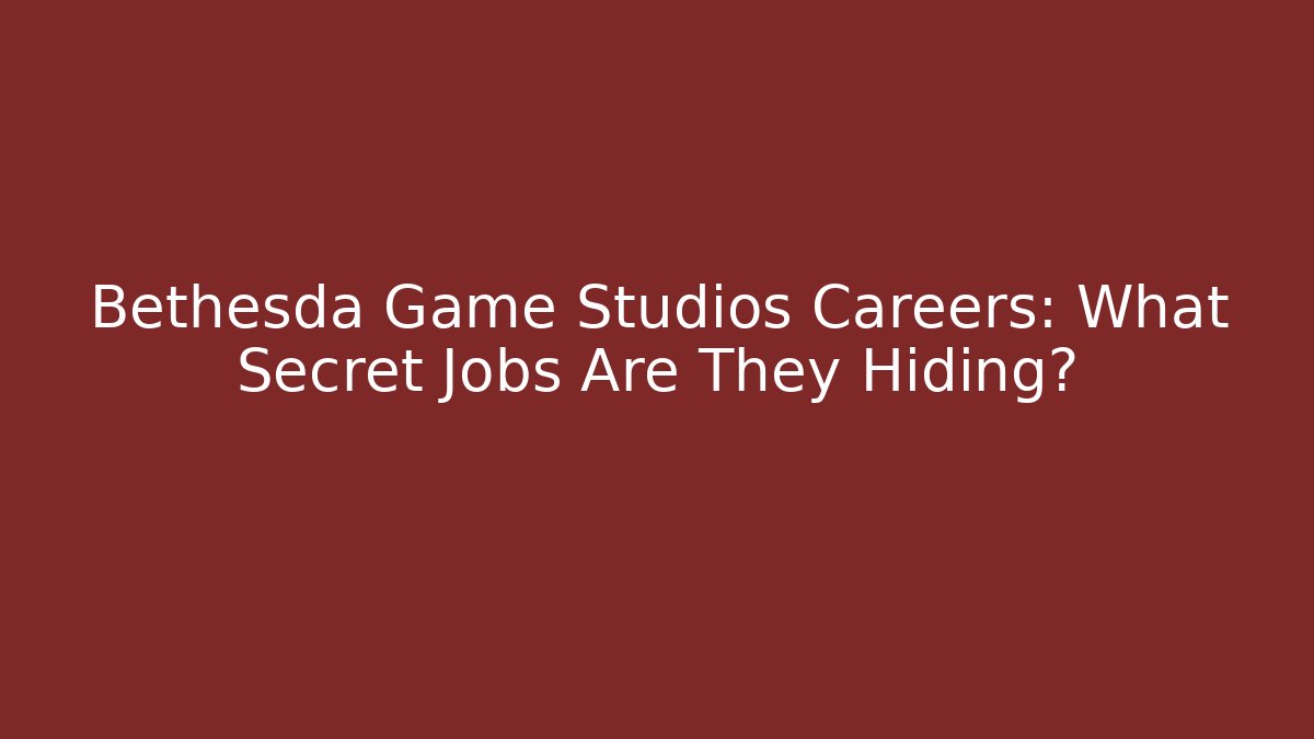 Bethesda Game Studios Careers: What Secret Jobs Are They Hiding?