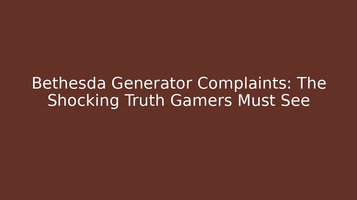 Bethesda Generator Complaints: The Shocking Truth Gamers Must See