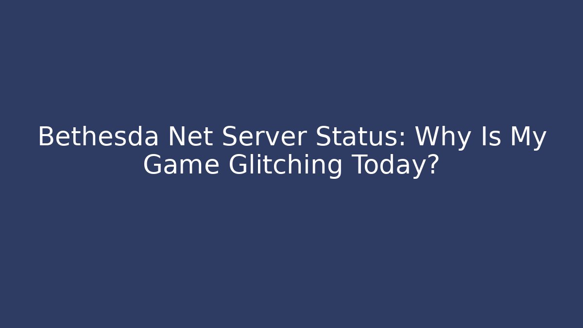 Bethesda Net Server Status: Why Is My Game Glitching Today?