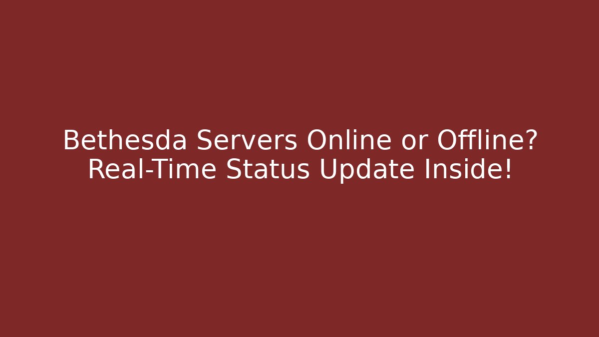 Bethesda Servers Online or Offline? Real-Time Status Update Inside!