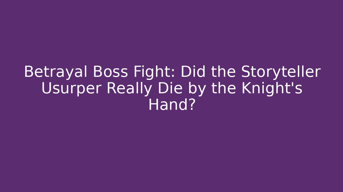Betrayal Boss Fight: Did the Storyteller Usurper Really Die by the Knight's Hand?