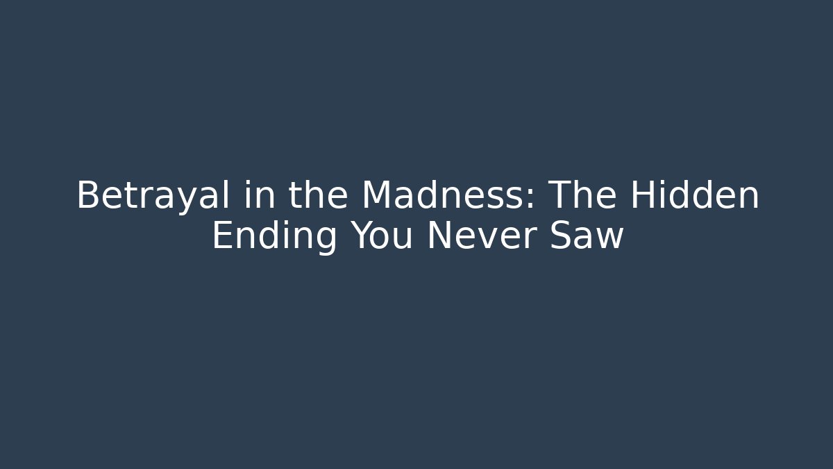 Betrayal in the Madness: The Hidden Ending You Never Saw